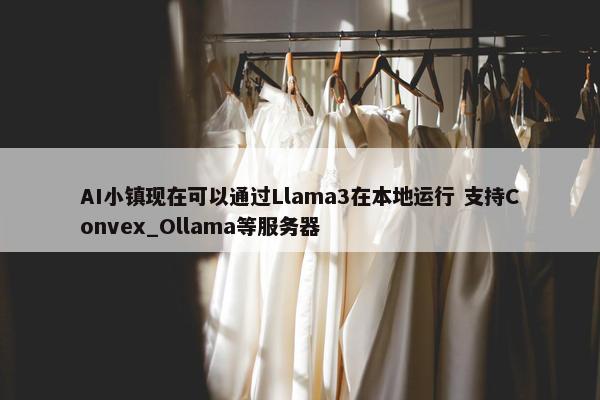 AI小镇现在可以通过Llama3在本地运行 支持Convex_Ollama等服务器